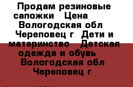 Продам резиновые сапожки › Цена ­ 200 - Вологодская обл., Череповец г. Дети и материнство » Детская одежда и обувь   . Вологодская обл.,Череповец г.